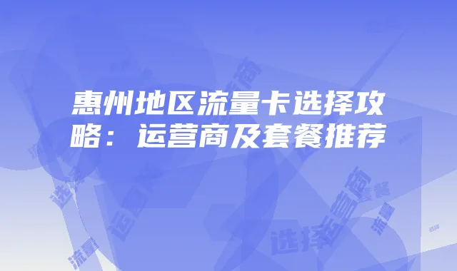 惠州地区流量卡选择攻略:运营商及套餐推荐