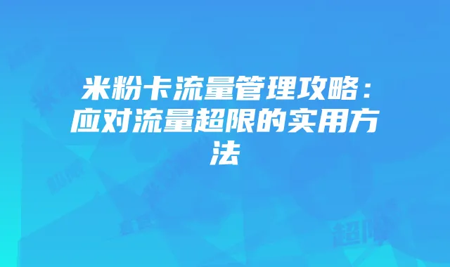 米粉卡流量管理攻略：应对流量超限的实用方法