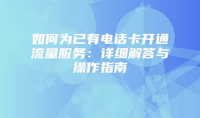如何为已有电话卡开通流量服务：详细解答与操作指南