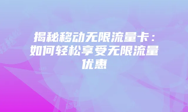 揭秘移动无限流量卡:如何轻松享受无限流量优惠