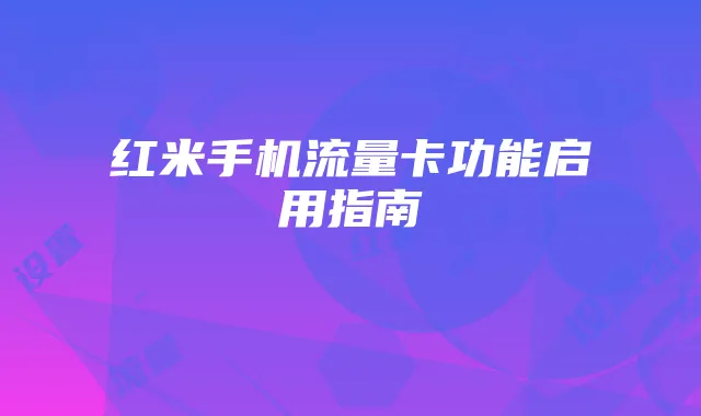红米手机流量卡功能启用指南