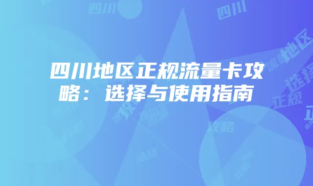 四川地区正规流量卡攻略:选择与使用指南