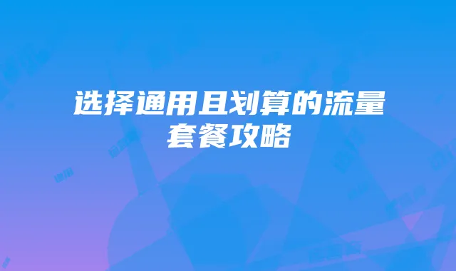 选择通用且划算的流量套餐攻略