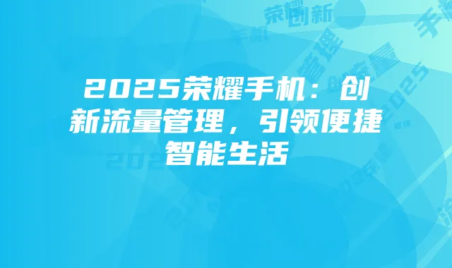 2025荣耀手机:创新流量管理,引领便捷智能生活