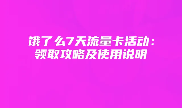 饿了么7天流量卡活动：领取攻略及使用说明