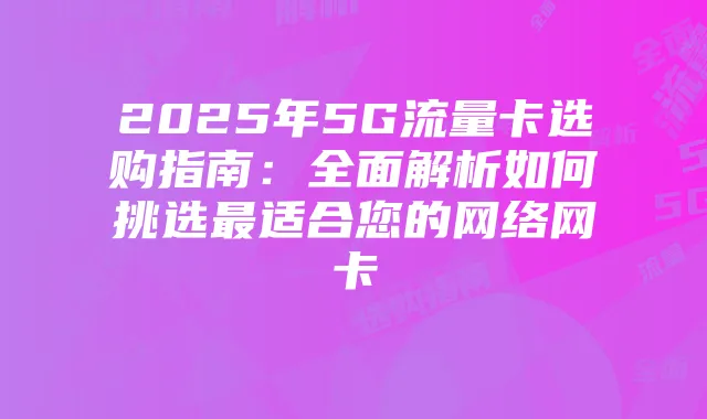 2025年5G流量卡选购指南:全面解析如何挑选最适合您的网络网卡