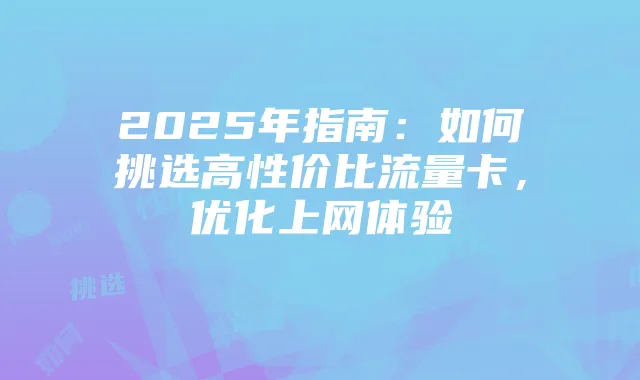 2025年指南：如何挑选高性价比流量卡，优化上网体验