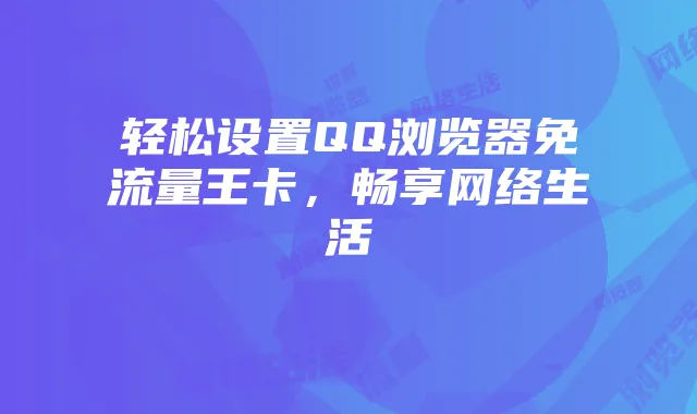 轻松设置QQ浏览器免流量王卡,畅享网络生活