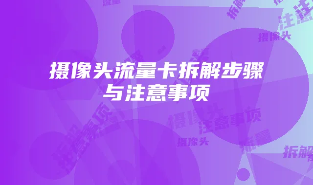 摄像头流量卡拆解步骤与注意事项