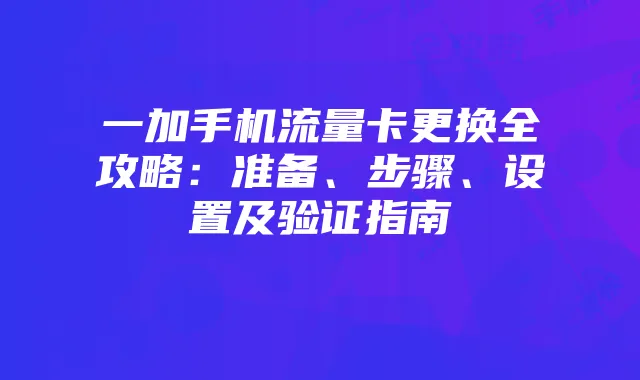 一加手机流量卡更换全攻略：准备、步骤、设置及验证指南