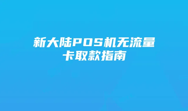 新大陆POS机无流量卡取款指南