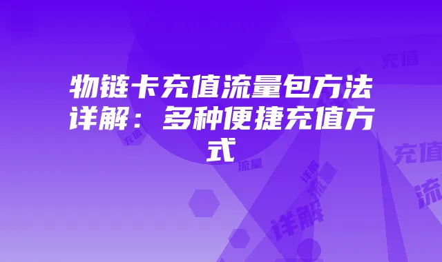 物链卡充值流量包方法详解:多种便捷充值方式
