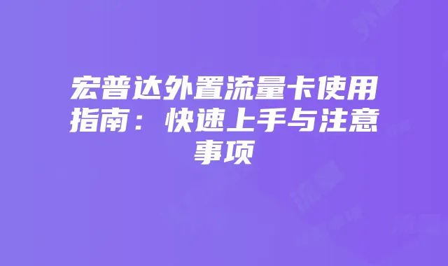 宏普达外置流量卡使用指南:快速上手与注意事项