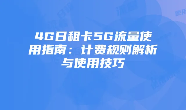 4G日租卡5G流量使用指南：计费规则解析与使用技巧