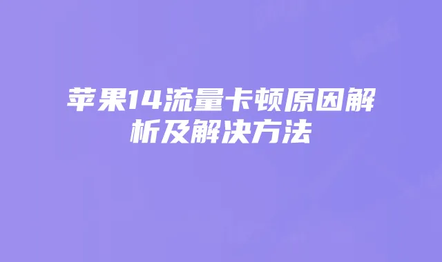 苹果14流量卡顿原因解析及解决方法