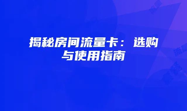 揭秘房间流量卡：选购与使用指南