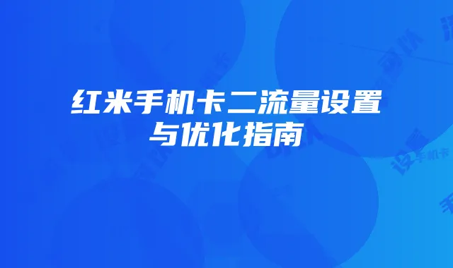 红米手机卡二流量设置与优化指南