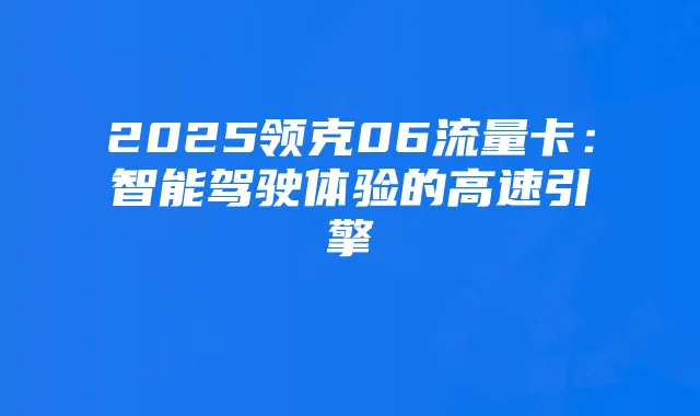 2025领克06流量卡:智能驾驶体验的高速引擎
