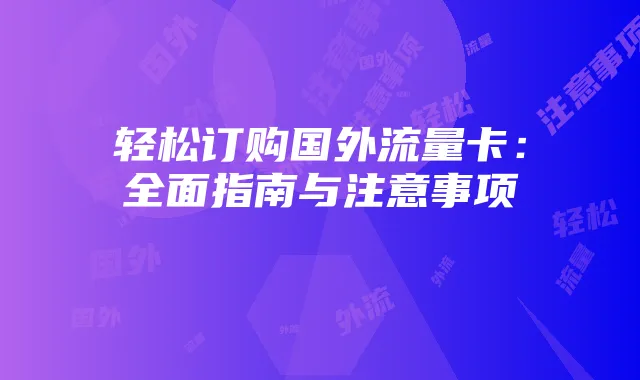 轻松订购国外流量卡:全面指南与注意事项