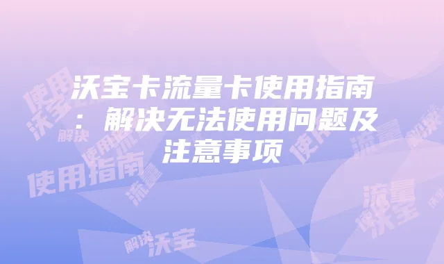 沃宝卡流量卡使用指南：解决无法使用问题及注意事项