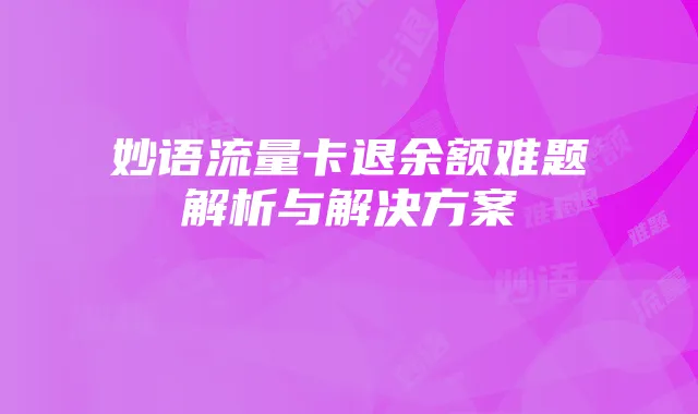 妙语流量卡退余额难题解析与解决方案