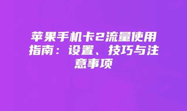 苹果手机卡2流量使用指南:设置、技巧与注意事项