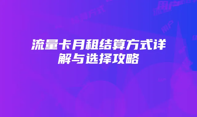 流量卡月租结算方式详解与选择攻略