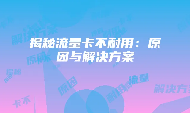 揭秘流量卡不耐用:原因与解决方案