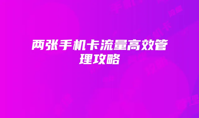两张手机卡流量高效管理攻略