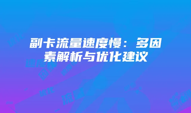 副卡流量速度慢:多因素解析与优化建议