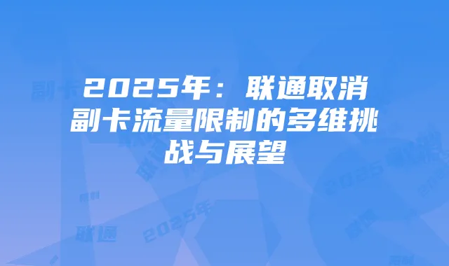 2025年:联通取消副卡流量限制的多维挑战与展望