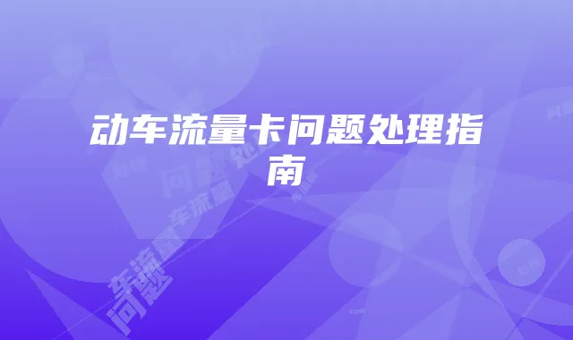 动车流量卡问题处理指南