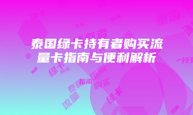 泰国绿卡持有者购买流量卡指南与便利解析