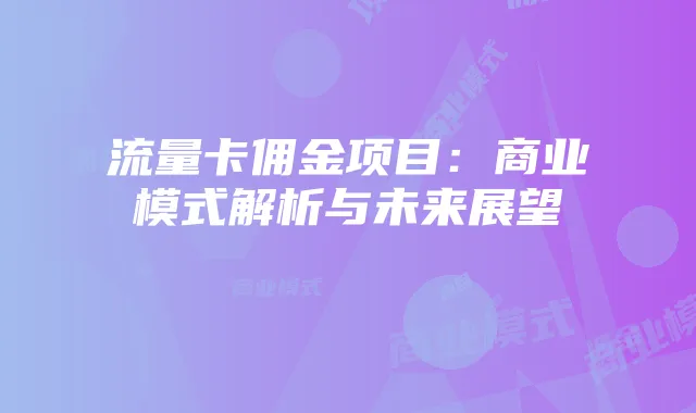 流量卡佣金项目:商业模式解析与未来展望