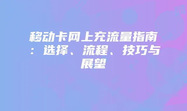 移动卡网上充流量指南：选择、流程、技巧与展望