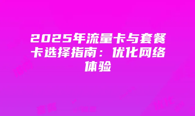 2025年流量卡与套餐卡选择指南:优化网络体验