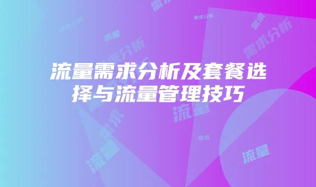 流量需求分析及套餐选择与流量管理技巧