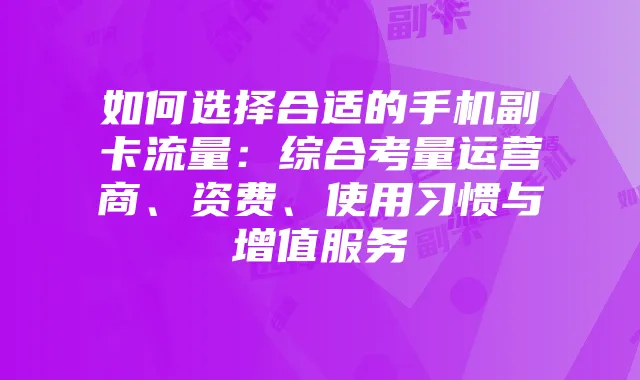 如何选择合适的手机副卡流量:综合考量运营商、资费、使用习惯与增值服务