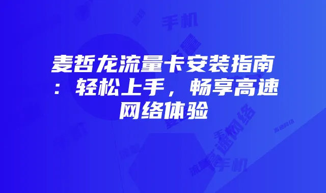 麦哲龙流量卡安装指南:轻松上手,畅享高速网络体验