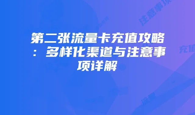 第二张流量卡充值攻略:多样化渠道与注意事项详解