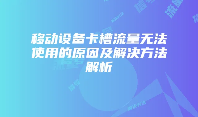 移动设备卡槽流量无法使用的原因及解决方法解析