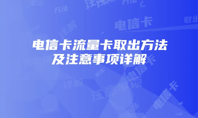 电信卡流量卡取出方法及注意事项详解