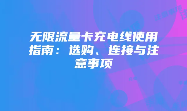 无限流量卡充电线使用指南：选购、连接与注意事项