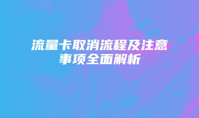 流量卡取消流程及注意事项全面解析