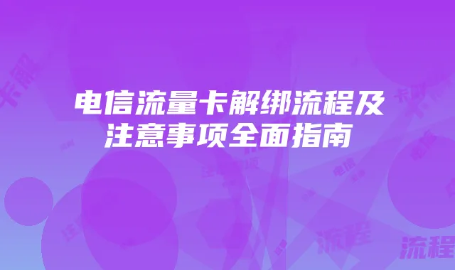 电信流量卡解绑流程及注意事项全面指南