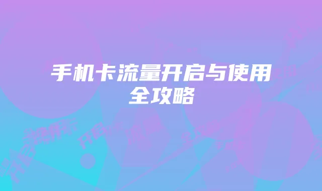 手机卡流量开启与使用全攻略