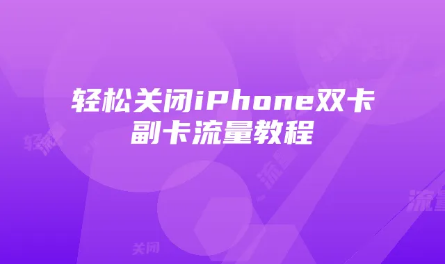 轻松关闭iPhone双卡副卡流量教程