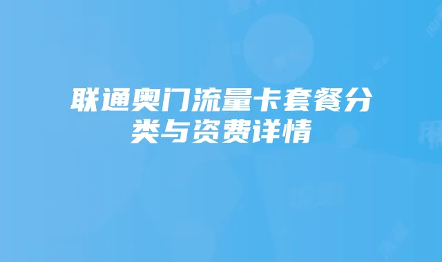 联通奥门流量卡套餐分类与资费详情