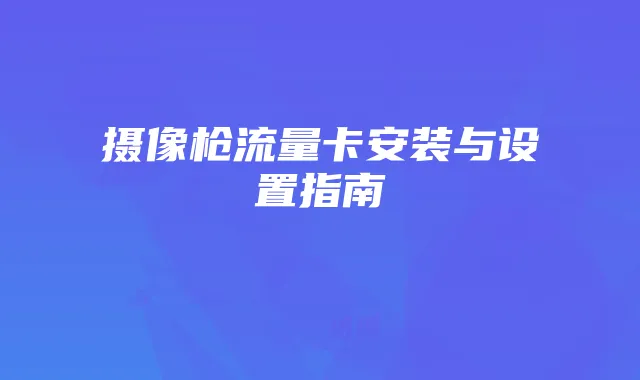 摄像枪流量卡安装与设置指南