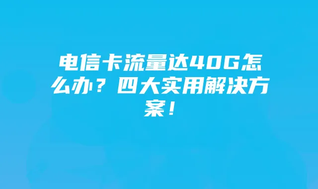 电信卡流量达40G怎么办？四大实用解决方案！